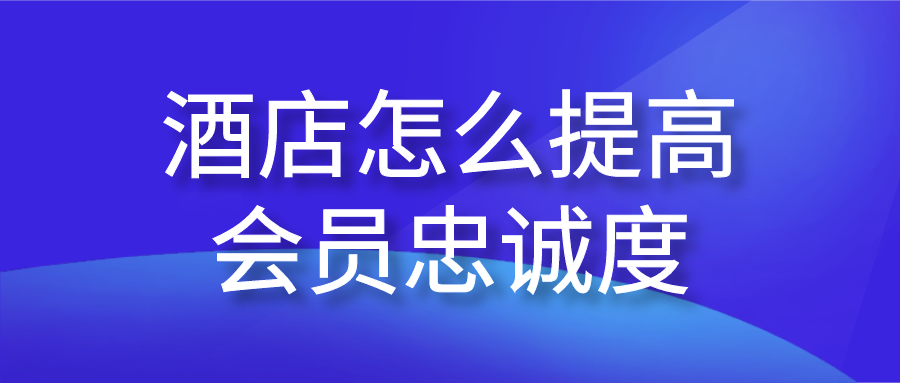 酒店怎么提高会员忠诚度