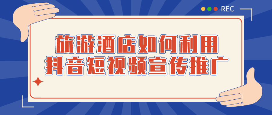 旅游酒店如何利用抖音短视频宣传推广