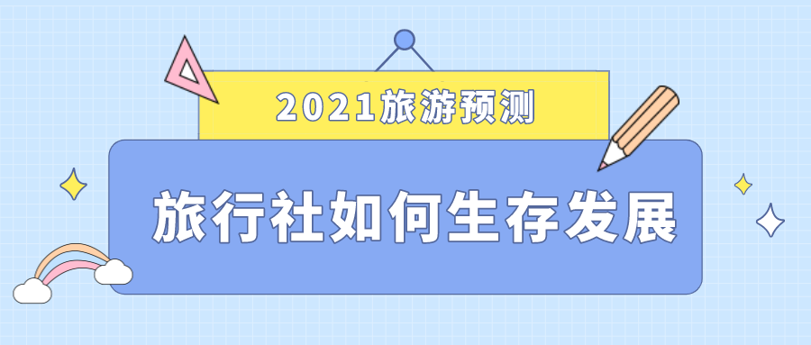 2021旅游预测，旅行社如何生存发展